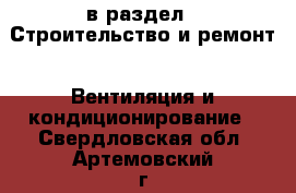  в раздел : Строительство и ремонт » Вентиляция и кондиционирование . Свердловская обл.,Артемовский г.